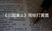 《三国演义》周瑜打黄盖典故简介